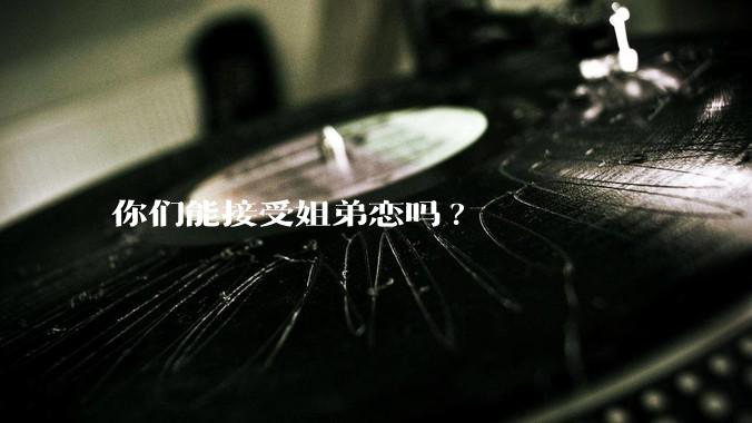 你们能接受姐弟恋吗?