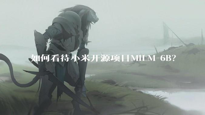 如何看待小米开源项目MiLM-6B？