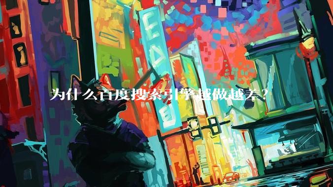 为什么百度搜索引擎越做越差？